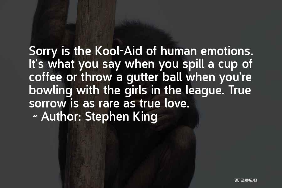 Stephen King Quotes: Sorry Is The Kool-aid Of Human Emotions. It's What You Say When You Spill A Cup Of Coffee Or Throw