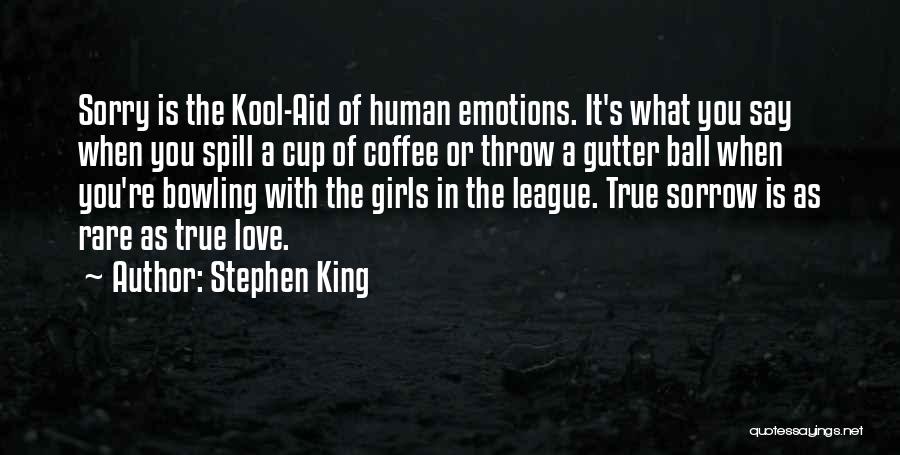 Stephen King Quotes: Sorry Is The Kool-aid Of Human Emotions. It's What You Say When You Spill A Cup Of Coffee Or Throw