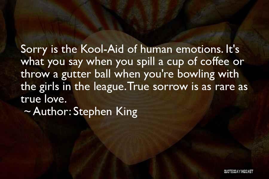 Stephen King Quotes: Sorry Is The Kool-aid Of Human Emotions. It's What You Say When You Spill A Cup Of Coffee Or Throw