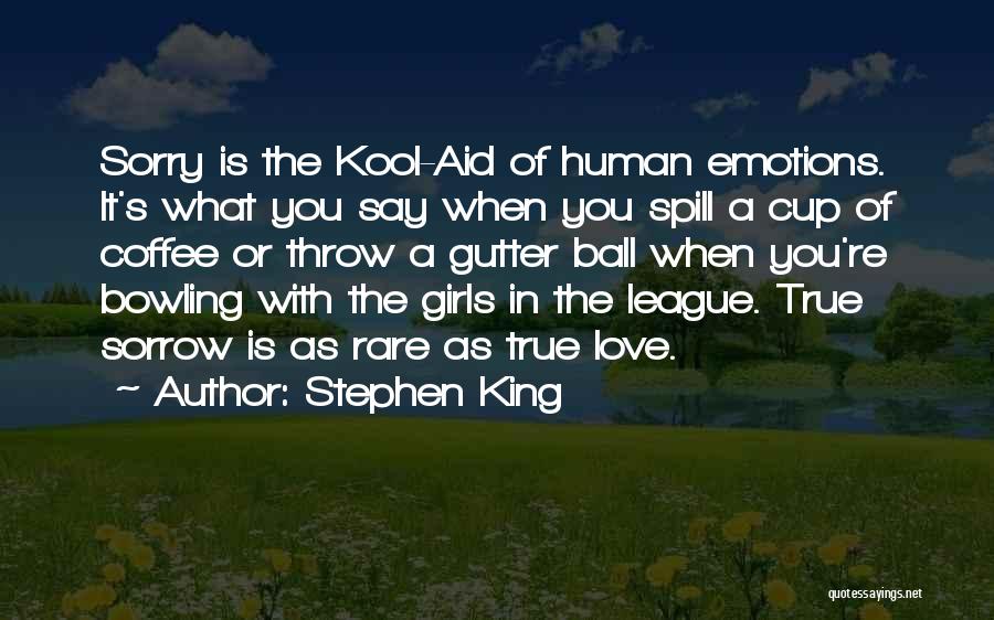 Stephen King Quotes: Sorry Is The Kool-aid Of Human Emotions. It's What You Say When You Spill A Cup Of Coffee Or Throw