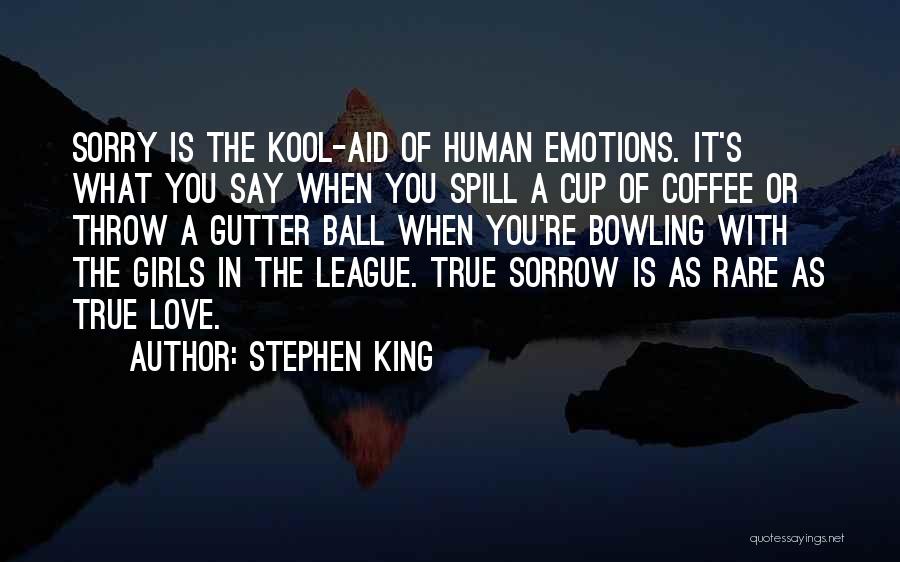 Stephen King Quotes: Sorry Is The Kool-aid Of Human Emotions. It's What You Say When You Spill A Cup Of Coffee Or Throw