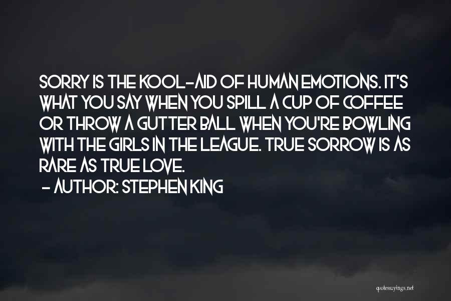Stephen King Quotes: Sorry Is The Kool-aid Of Human Emotions. It's What You Say When You Spill A Cup Of Coffee Or Throw