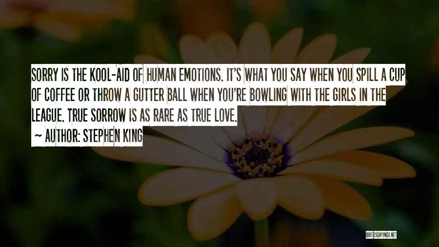 Stephen King Quotes: Sorry Is The Kool-aid Of Human Emotions. It's What You Say When You Spill A Cup Of Coffee Or Throw