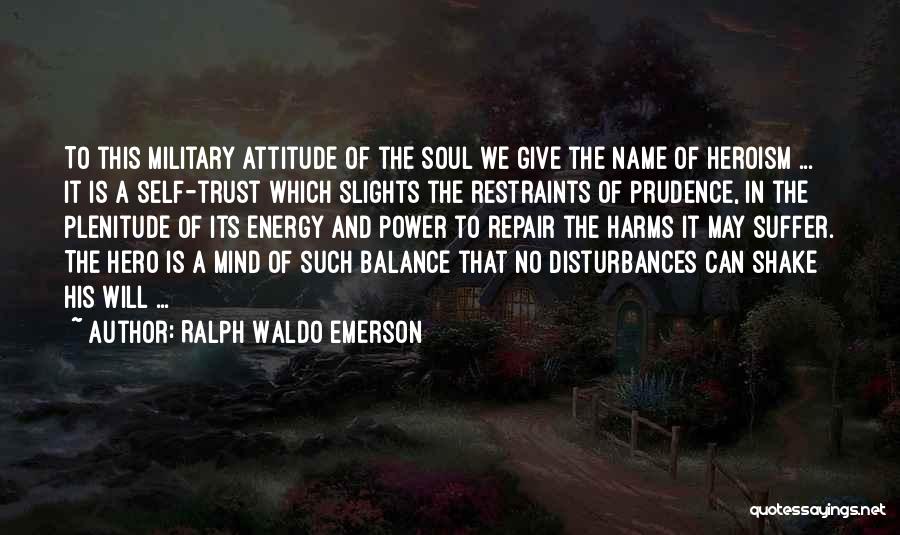 Ralph Waldo Emerson Quotes: To This Military Attitude Of The Soul We Give The Name Of Heroism ... It Is A Self-trust Which Slights