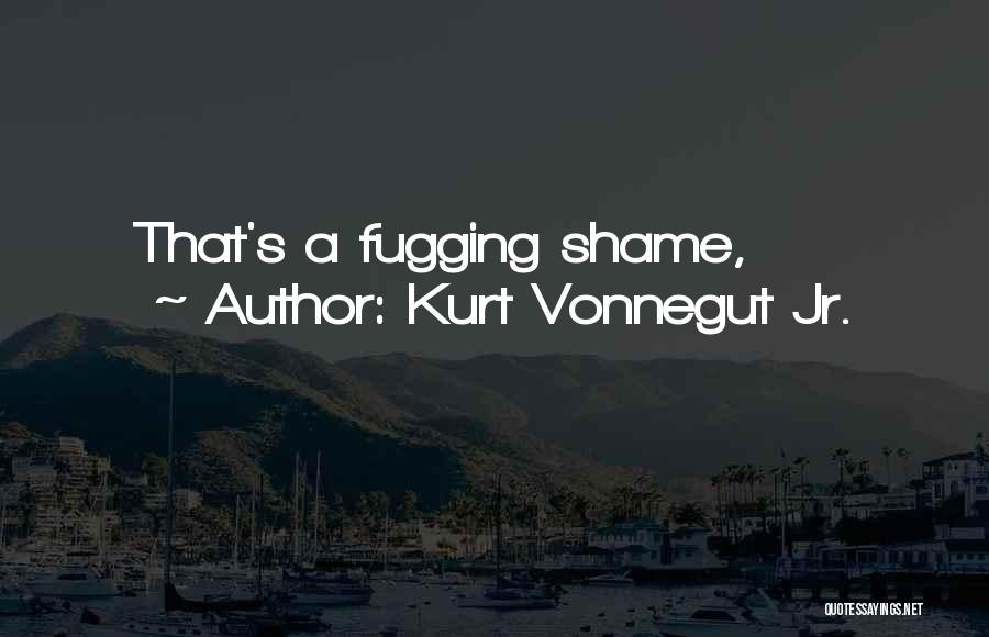 Kurt Vonnegut Jr. Quotes: That's A Fugging Shame,
