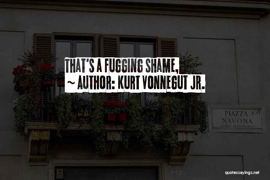 Kurt Vonnegut Jr. Quotes: That's A Fugging Shame,
