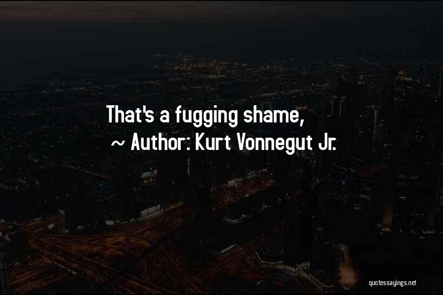 Kurt Vonnegut Jr. Quotes: That's A Fugging Shame,