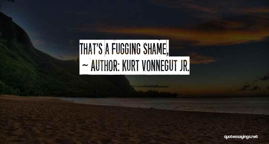 Kurt Vonnegut Jr. Quotes: That's A Fugging Shame,