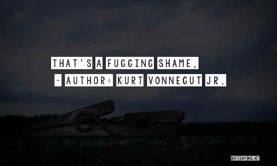 Kurt Vonnegut Jr. Quotes: That's A Fugging Shame,