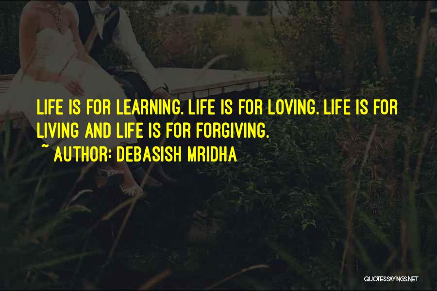 Debasish Mridha Quotes: Life Is For Learning. Life Is For Loving. Life Is For Living And Life Is For Forgiving.