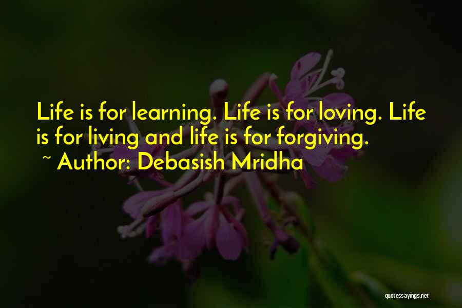 Debasish Mridha Quotes: Life Is For Learning. Life Is For Loving. Life Is For Living And Life Is For Forgiving.