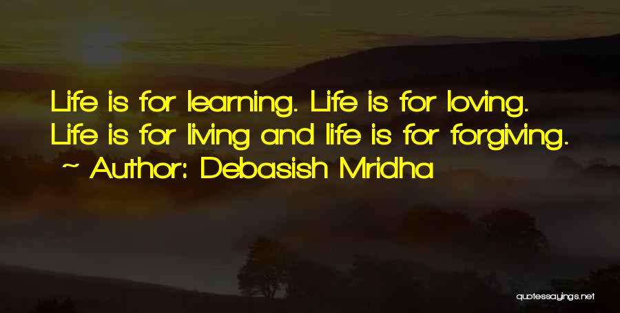 Debasish Mridha Quotes: Life Is For Learning. Life Is For Loving. Life Is For Living And Life Is For Forgiving.