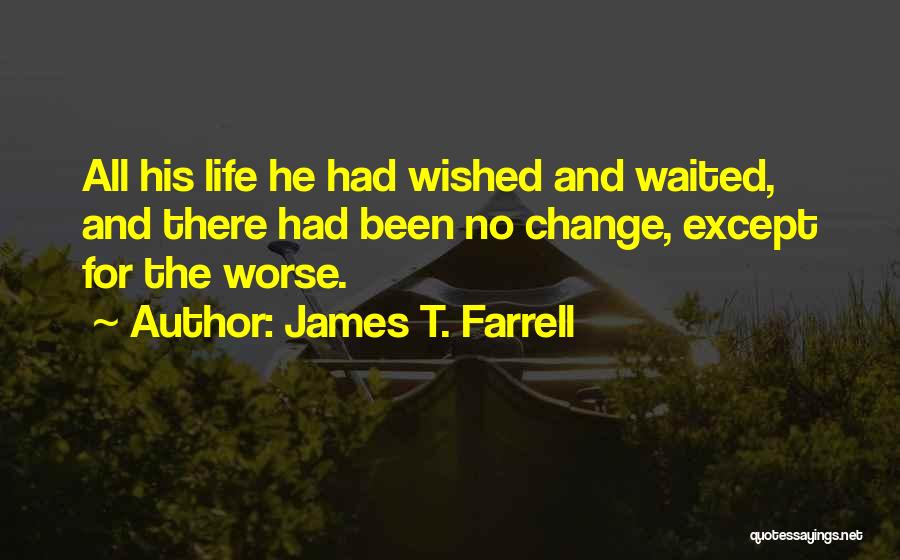 James T. Farrell Quotes: All His Life He Had Wished And Waited, And There Had Been No Change, Except For The Worse.