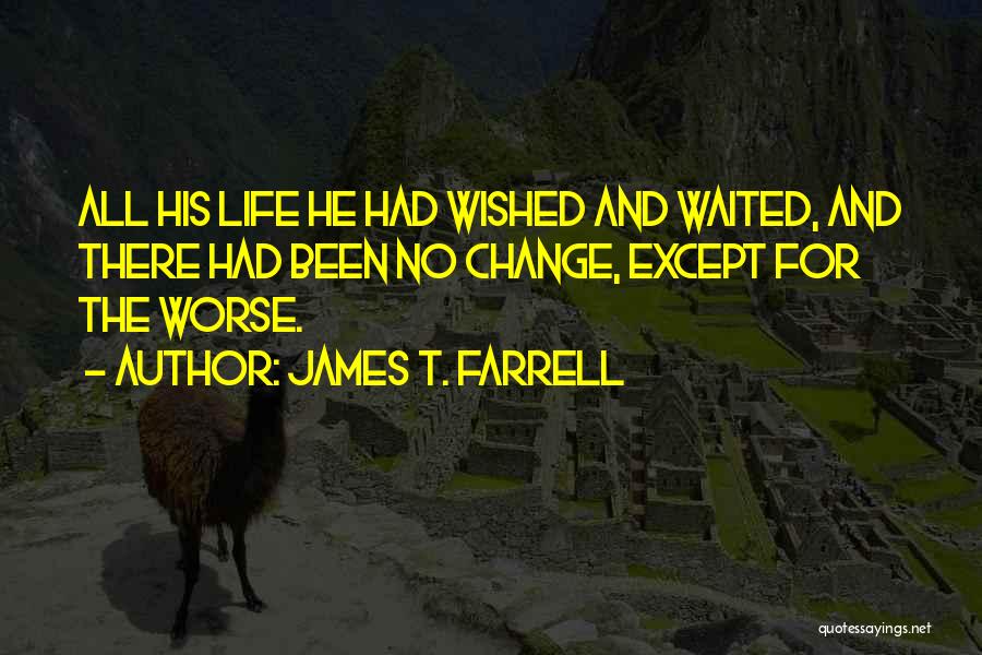 James T. Farrell Quotes: All His Life He Had Wished And Waited, And There Had Been No Change, Except For The Worse.