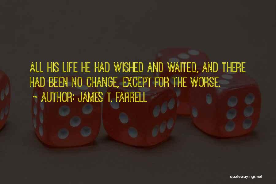 James T. Farrell Quotes: All His Life He Had Wished And Waited, And There Had Been No Change, Except For The Worse.
