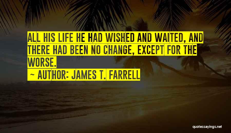 James T. Farrell Quotes: All His Life He Had Wished And Waited, And There Had Been No Change, Except For The Worse.