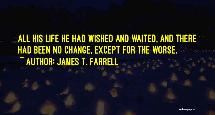 James T. Farrell Quotes: All His Life He Had Wished And Waited, And There Had Been No Change, Except For The Worse.