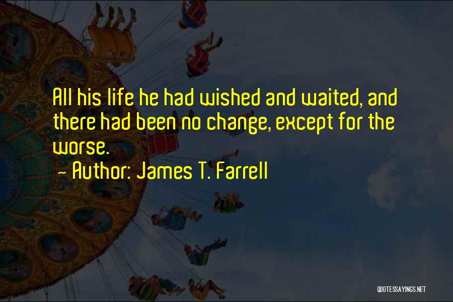 James T. Farrell Quotes: All His Life He Had Wished And Waited, And There Had Been No Change, Except For The Worse.