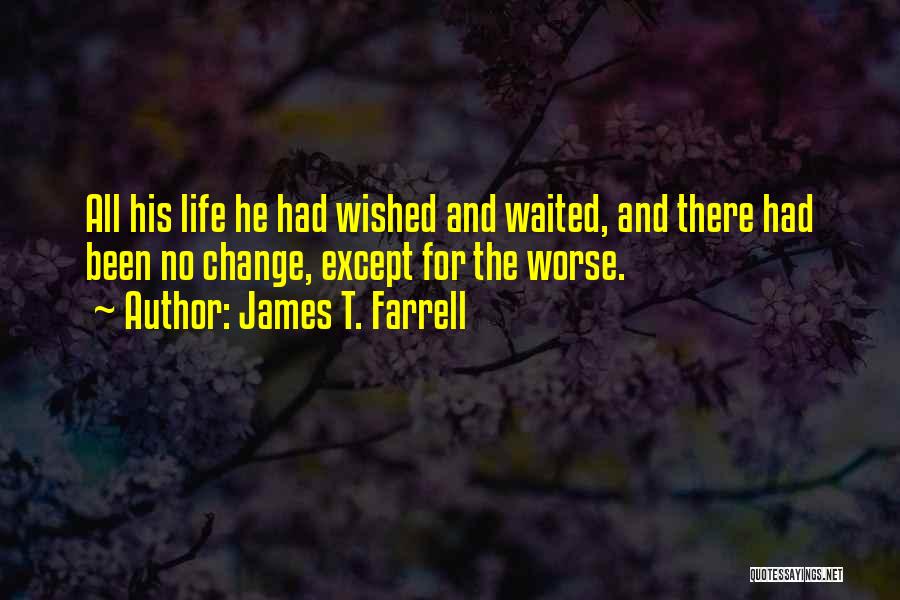 James T. Farrell Quotes: All His Life He Had Wished And Waited, And There Had Been No Change, Except For The Worse.