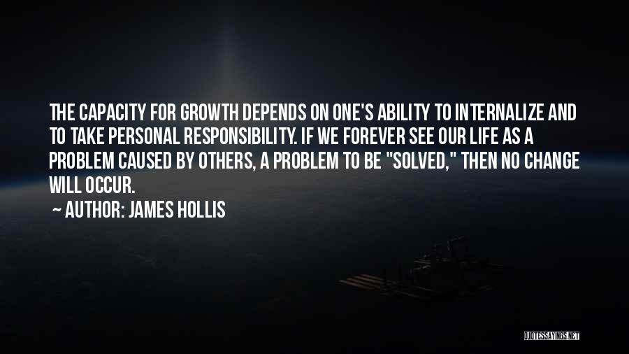 James Hollis Quotes: The Capacity For Growth Depends On One's Ability To Internalize And To Take Personal Responsibility. If We Forever See Our