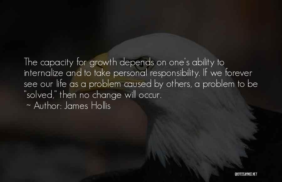 James Hollis Quotes: The Capacity For Growth Depends On One's Ability To Internalize And To Take Personal Responsibility. If We Forever See Our