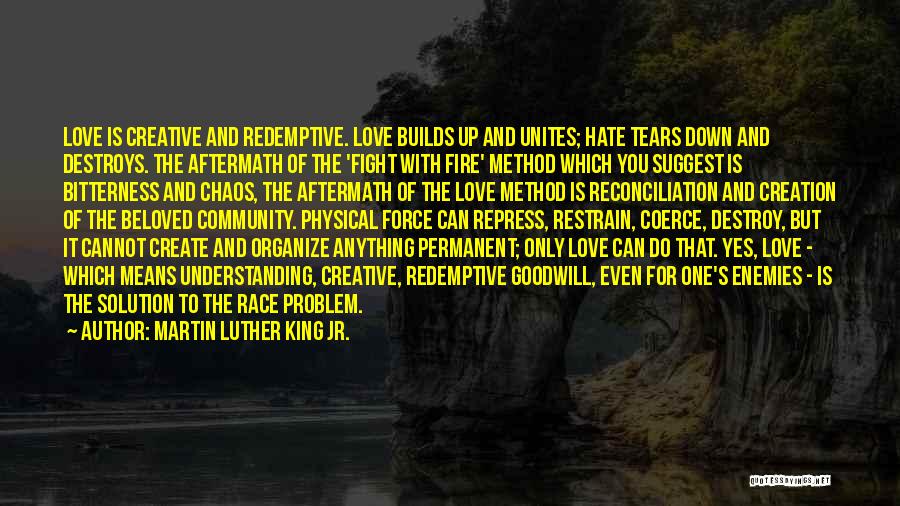 Martin Luther King Jr. Quotes: Love Is Creative And Redemptive. Love Builds Up And Unites; Hate Tears Down And Destroys. The Aftermath Of The 'fight