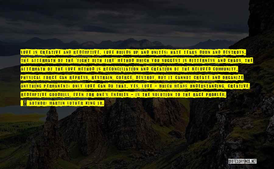 Martin Luther King Jr. Quotes: Love Is Creative And Redemptive. Love Builds Up And Unites; Hate Tears Down And Destroys. The Aftermath Of The 'fight