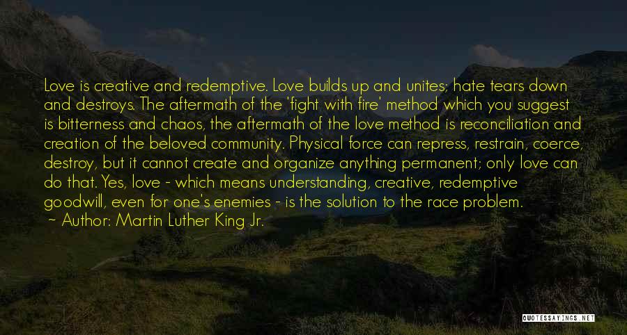 Martin Luther King Jr. Quotes: Love Is Creative And Redemptive. Love Builds Up And Unites; Hate Tears Down And Destroys. The Aftermath Of The 'fight