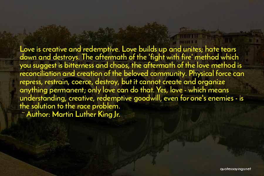 Martin Luther King Jr. Quotes: Love Is Creative And Redemptive. Love Builds Up And Unites; Hate Tears Down And Destroys. The Aftermath Of The 'fight