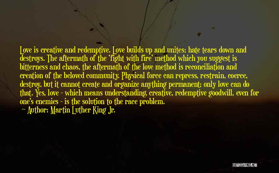 Martin Luther King Jr. Quotes: Love Is Creative And Redemptive. Love Builds Up And Unites; Hate Tears Down And Destroys. The Aftermath Of The 'fight