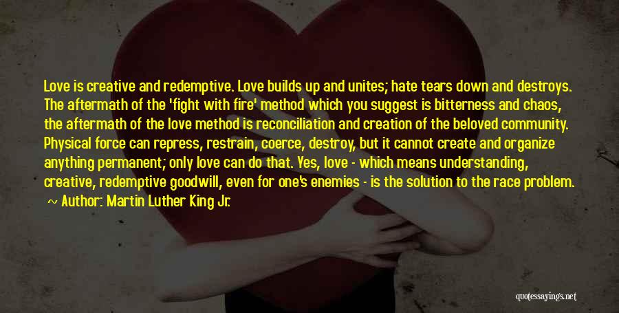 Martin Luther King Jr. Quotes: Love Is Creative And Redemptive. Love Builds Up And Unites; Hate Tears Down And Destroys. The Aftermath Of The 'fight