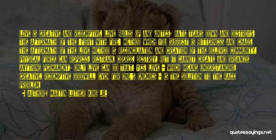 Martin Luther King Jr. Quotes: Love Is Creative And Redemptive. Love Builds Up And Unites; Hate Tears Down And Destroys. The Aftermath Of The 'fight