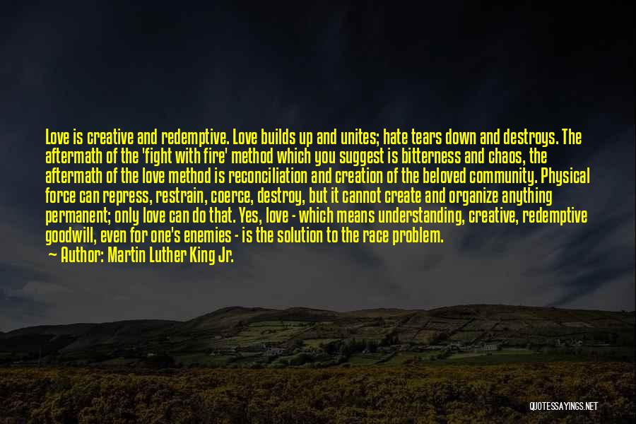 Martin Luther King Jr. Quotes: Love Is Creative And Redemptive. Love Builds Up And Unites; Hate Tears Down And Destroys. The Aftermath Of The 'fight