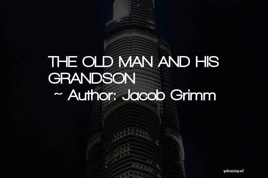 Jacob Grimm Quotes: The Old Man And His Grandson