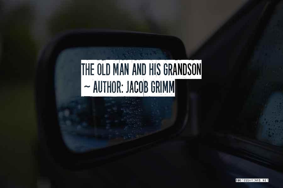 Jacob Grimm Quotes: The Old Man And His Grandson