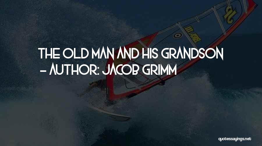 Jacob Grimm Quotes: The Old Man And His Grandson