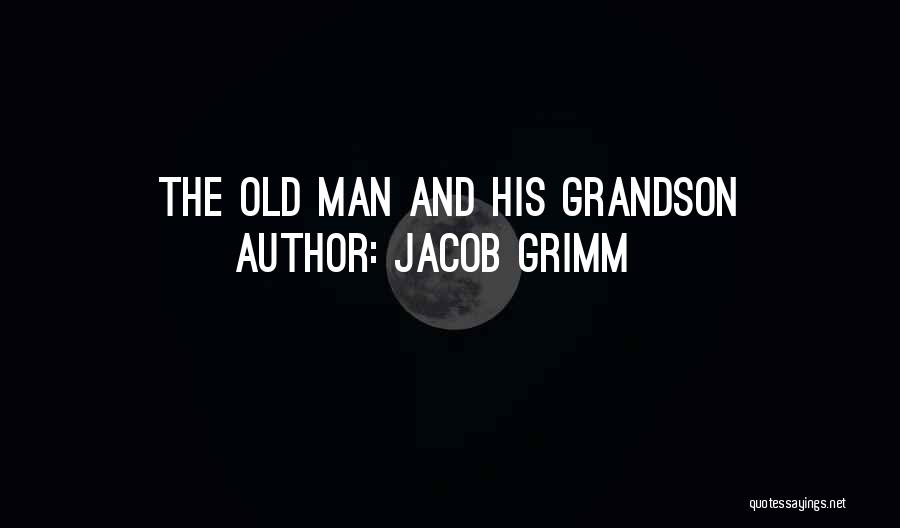Jacob Grimm Quotes: The Old Man And His Grandson