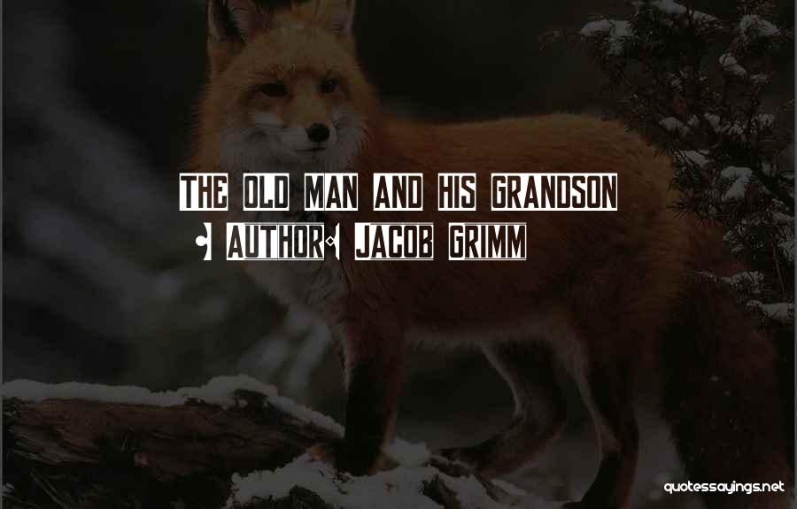 Jacob Grimm Quotes: The Old Man And His Grandson