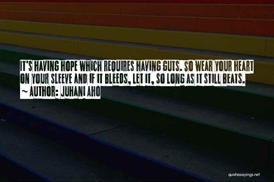 Juhani Aho Quotes: It's Having Hope Which Requires Having Guts. So Wear Your Heart On Your Sleeve And If It Bleeds, Let It,