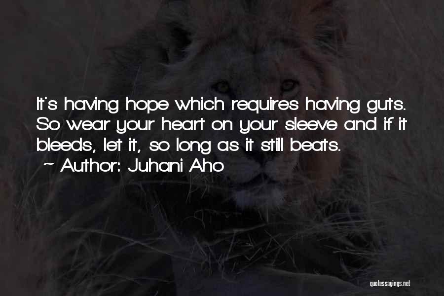 Juhani Aho Quotes: It's Having Hope Which Requires Having Guts. So Wear Your Heart On Your Sleeve And If It Bleeds, Let It,