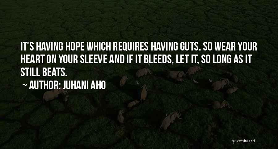 Juhani Aho Quotes: It's Having Hope Which Requires Having Guts. So Wear Your Heart On Your Sleeve And If It Bleeds, Let It,