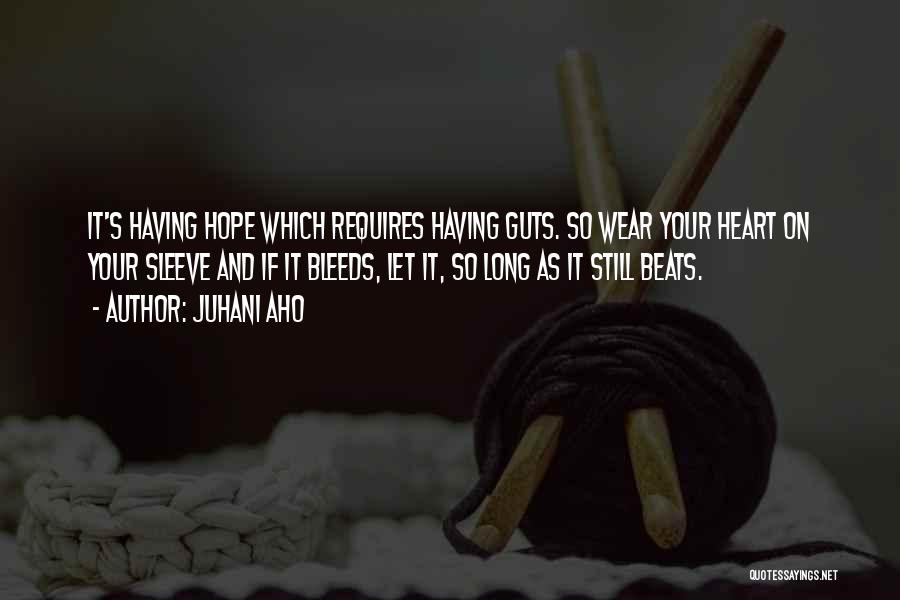 Juhani Aho Quotes: It's Having Hope Which Requires Having Guts. So Wear Your Heart On Your Sleeve And If It Bleeds, Let It,