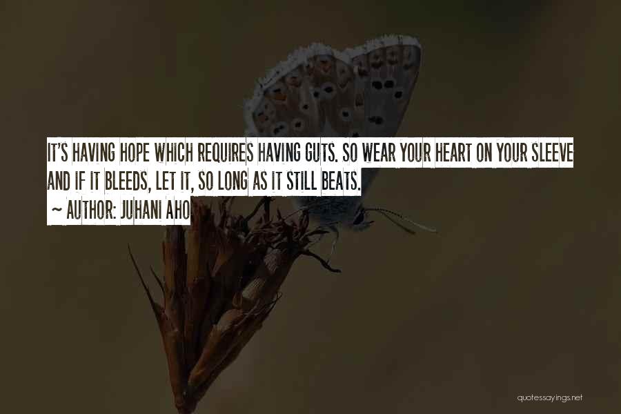 Juhani Aho Quotes: It's Having Hope Which Requires Having Guts. So Wear Your Heart On Your Sleeve And If It Bleeds, Let It,