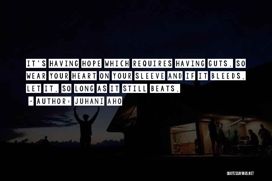 Juhani Aho Quotes: It's Having Hope Which Requires Having Guts. So Wear Your Heart On Your Sleeve And If It Bleeds, Let It,