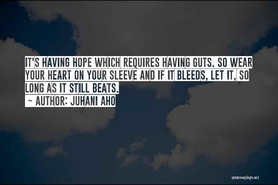 Juhani Aho Quotes: It's Having Hope Which Requires Having Guts. So Wear Your Heart On Your Sleeve And If It Bleeds, Let It,