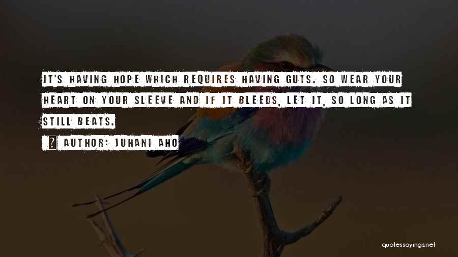 Juhani Aho Quotes: It's Having Hope Which Requires Having Guts. So Wear Your Heart On Your Sleeve And If It Bleeds, Let It,