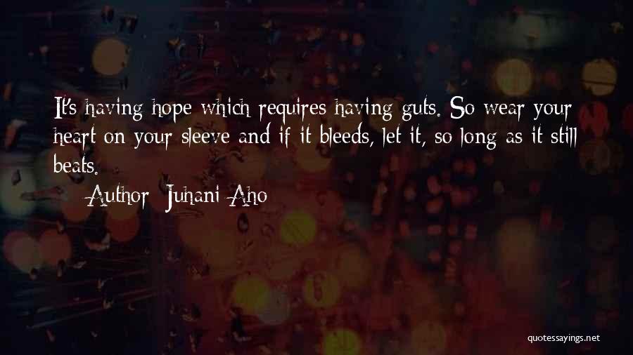 Juhani Aho Quotes: It's Having Hope Which Requires Having Guts. So Wear Your Heart On Your Sleeve And If It Bleeds, Let It,
