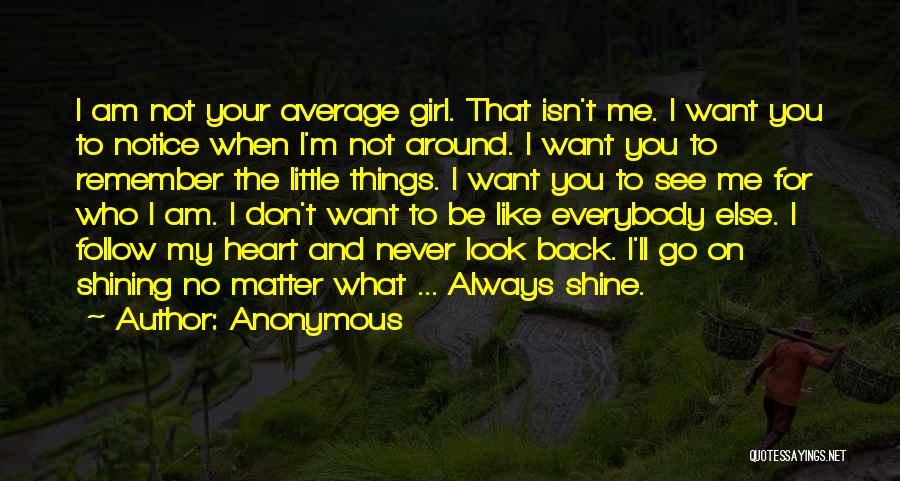 Anonymous Quotes: I Am Not Your Average Girl. That Isn't Me. I Want You To Notice When I'm Not Around. I Want