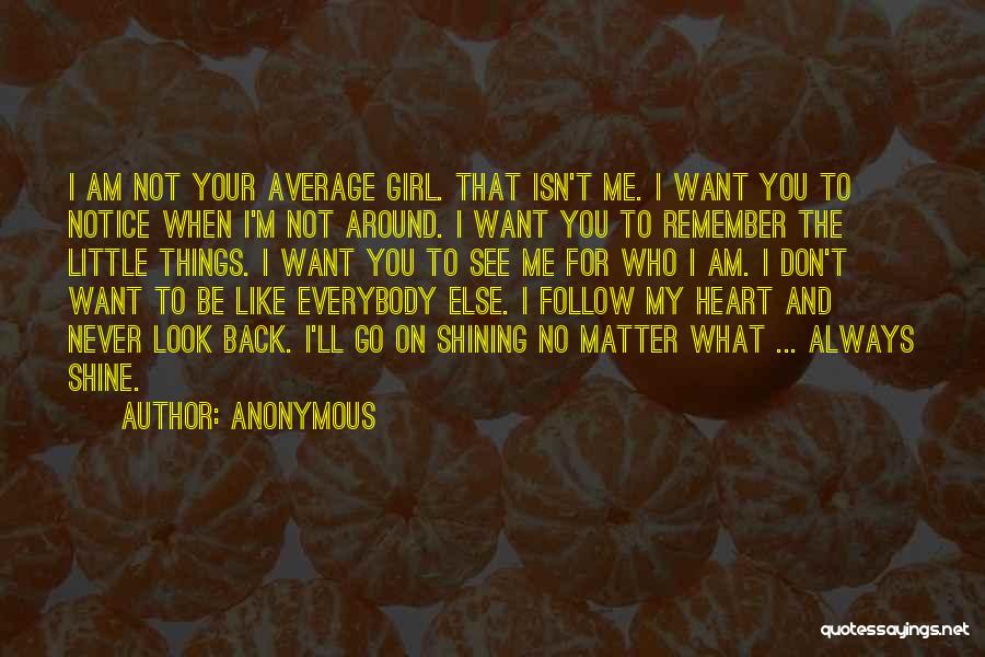 Anonymous Quotes: I Am Not Your Average Girl. That Isn't Me. I Want You To Notice When I'm Not Around. I Want