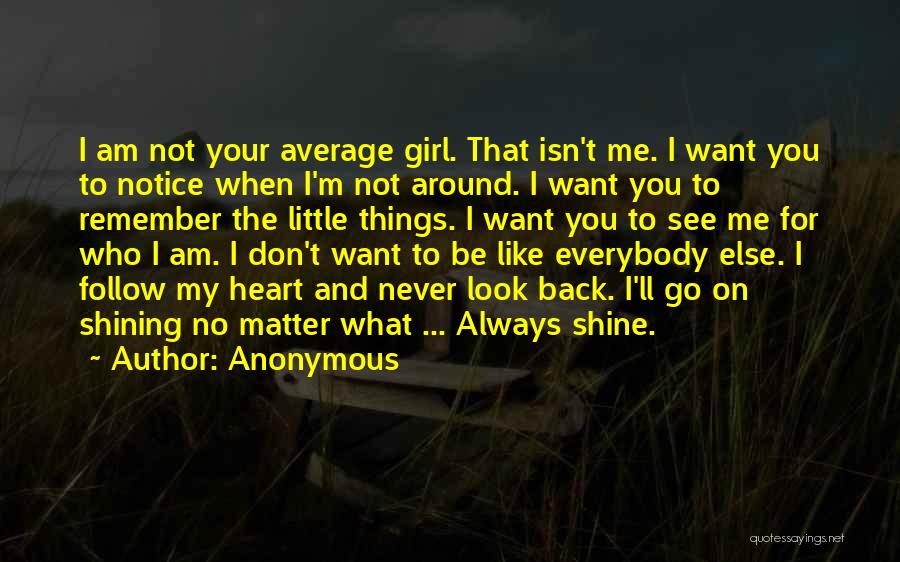 Anonymous Quotes: I Am Not Your Average Girl. That Isn't Me. I Want You To Notice When I'm Not Around. I Want